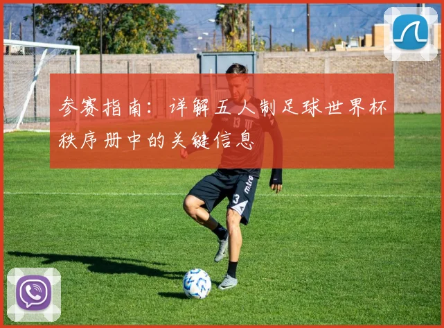 参赛指南：详解五人制足球世界杯秩序册中的关键信息