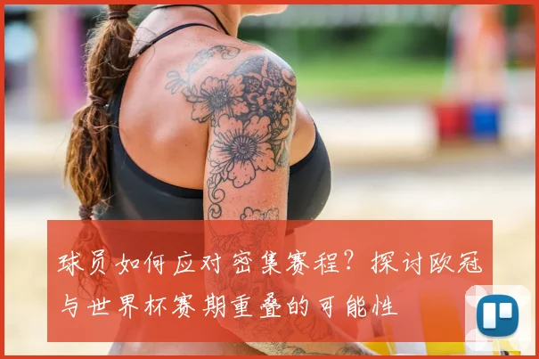 球员如何应对密集赛程？探讨欧冠与世界杯赛期重叠的可能性