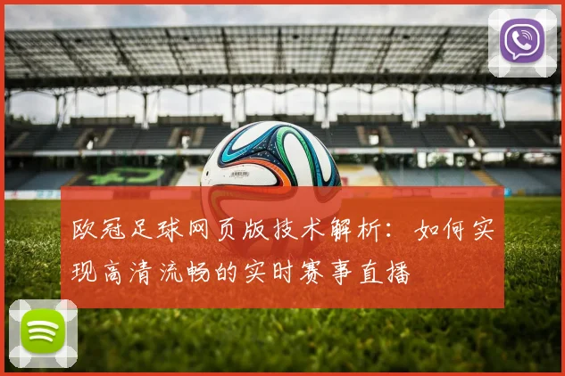 欧冠足球网页版技术解析：如何实现高清流畅的实时赛事直播