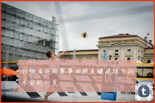 利物浦英超赛事回顾关键进球与战术分析一览