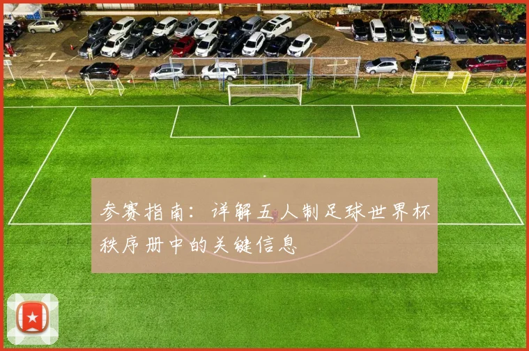 参赛指南：详解五人制足球世界杯秩序册中的关键信息