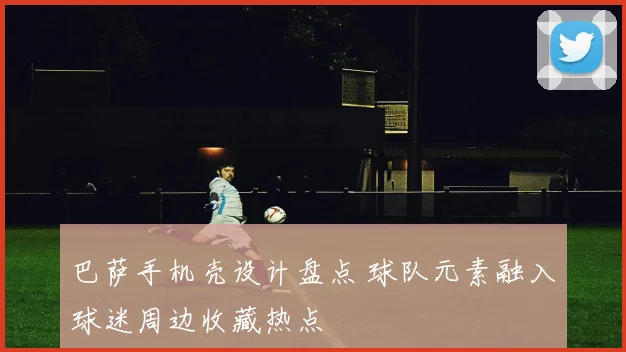 巴萨手机壳设计盘点 球队元素融入球迷周边收藏热点