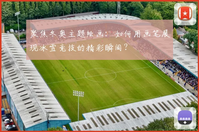 聚焦冬奥主题绘画：如何用画笔展现冰雪竞技的精彩瞬间？