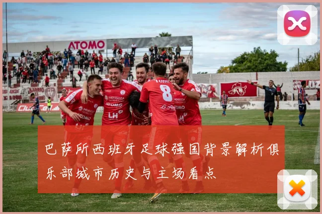 巴萨所西班牙足球强国背景解析俱乐部城市历史与主场看点